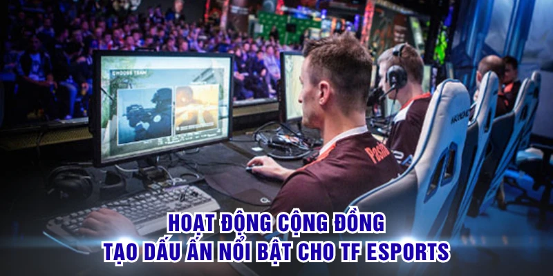Hoạt động cộng đồng tạo dấu ấn nổi bật cho TF Esports