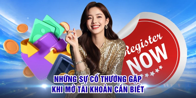 Những sự cố thường gặp khi mở tài khoản cần biết