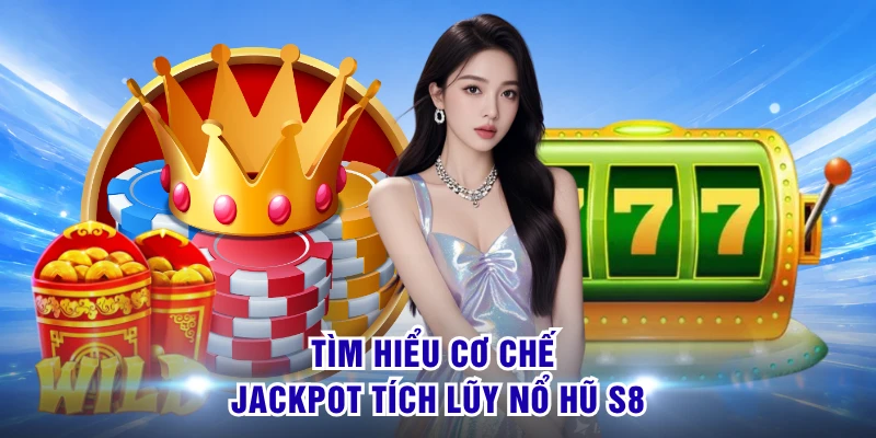 Tìm hiểu cơ chế jackpot tích lũy nổ hũ S8